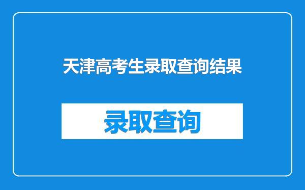 天津高考生录取查询结果