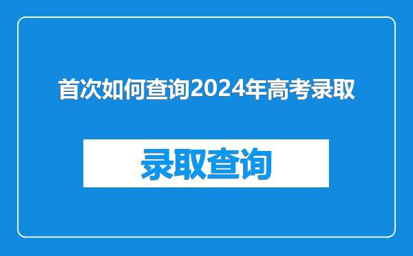 首次如何查询2024年高考录取