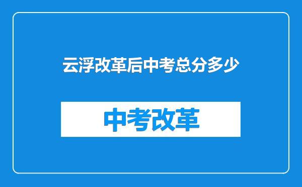 云浮改革后中考总分多少