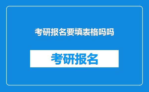 考研报名要填表格吗吗