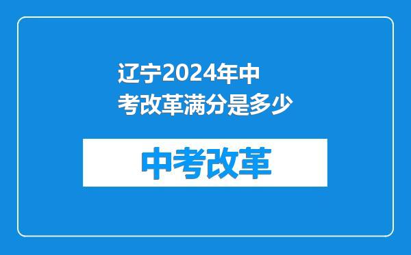 辽宁2024年中考改革满分是多少