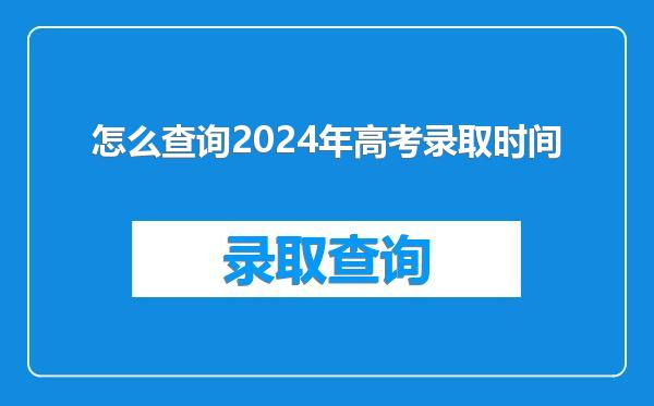 怎么查询2024年高考录取时间