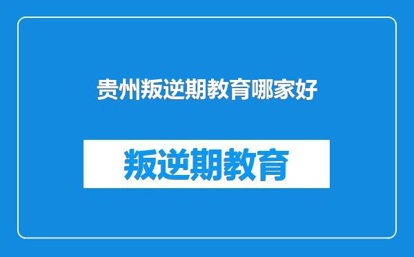 贵州叛逆期教育哪家好
