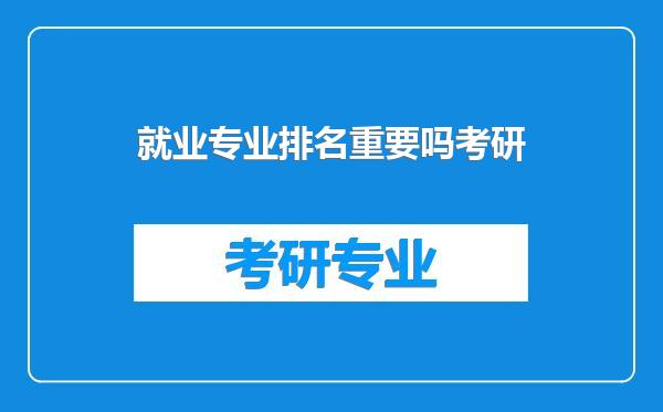就业专业排名重要吗考研