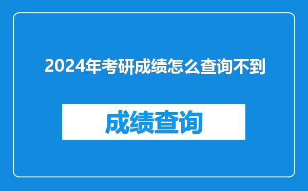 2024年考研成绩怎么查询不到