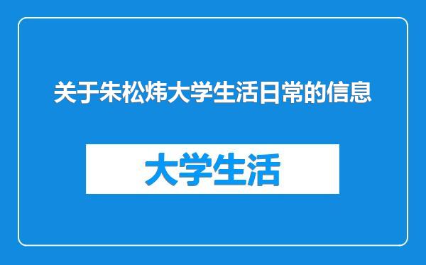 关于朱松炜大学生活日常的信息