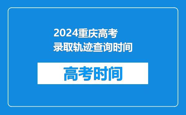 2024重庆高考录取轨迹查询时间