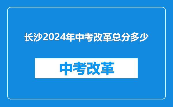 长沙2024年中考改革总分多少