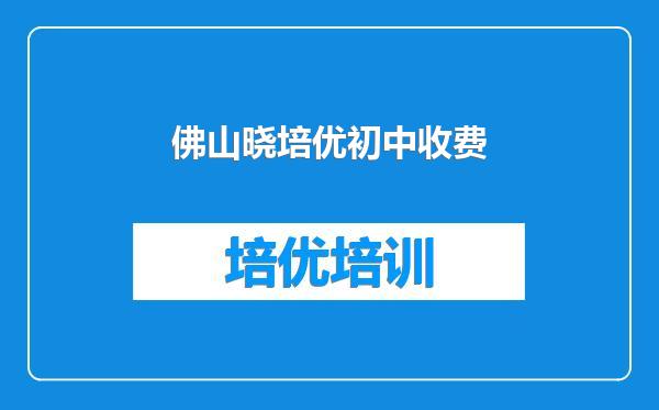 佛山晓培优初中收费