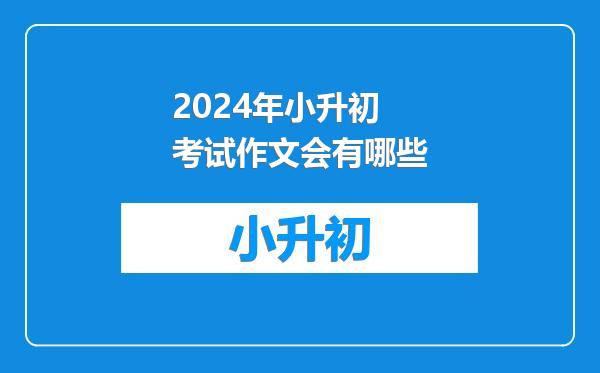 2024年小升初考试作文会有哪些