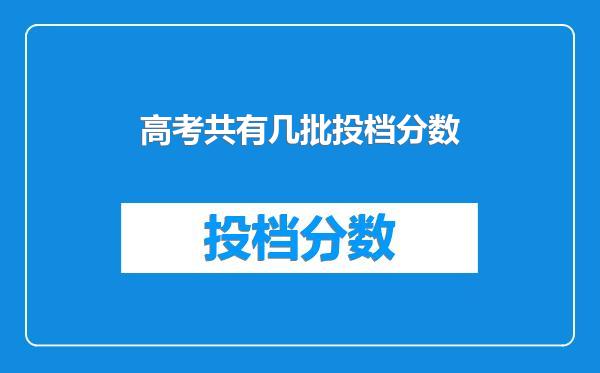 高考共有几批投档分数