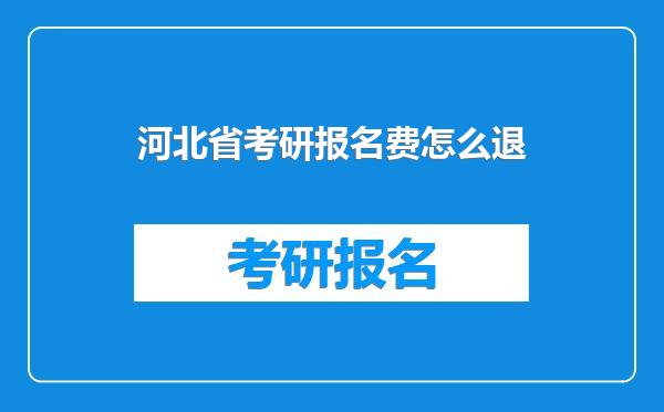 河北省考研报名费怎么退