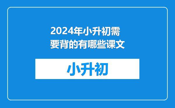 2024年小升初需要背的有哪些课文