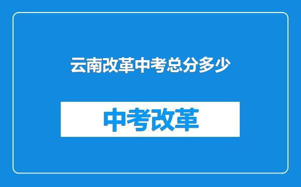 云南改革中考总分多少
