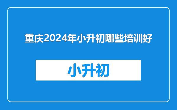 重庆2024年小升初哪些培训好