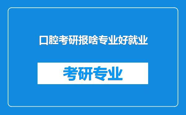 口腔考研报啥专业好就业