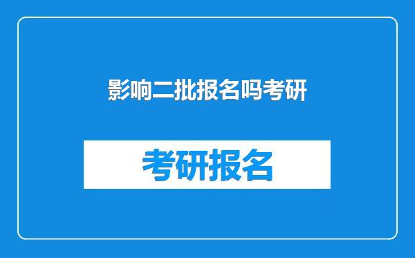 影响二批报名吗考研