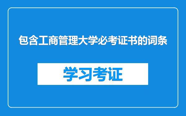 包含工商管理大学必考证书的词条