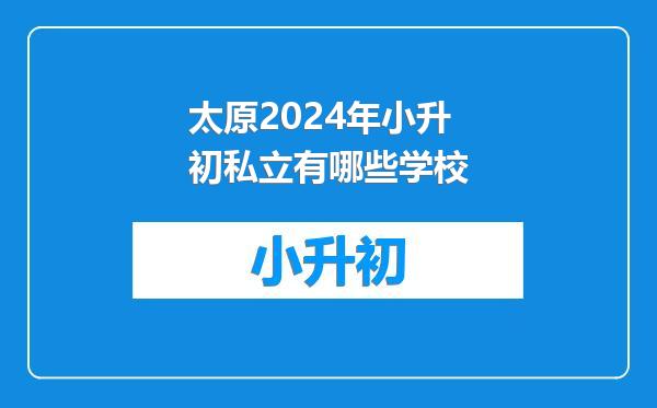 太原2024年小升初私立有哪些学校