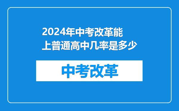 2024年中考改革能上普通高中几率是多少