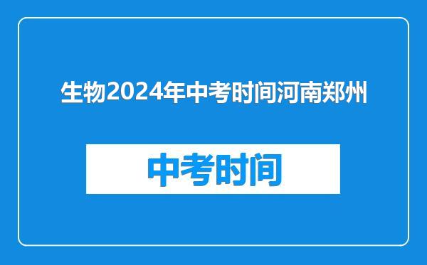 生物2024年中考时间河南郑州