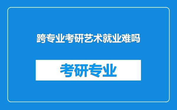 跨专业考研艺术就业难吗