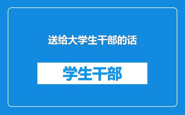 送给大学生干部的话