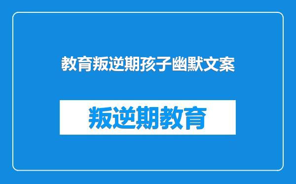 教育叛逆期孩子幽默文案