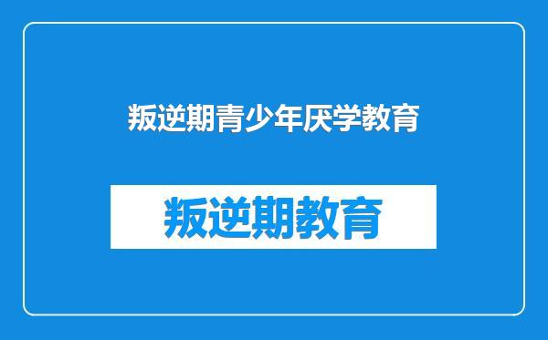 叛逆期青少年厌学教育