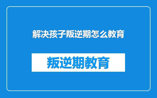 解决孩子叛逆期怎么教育