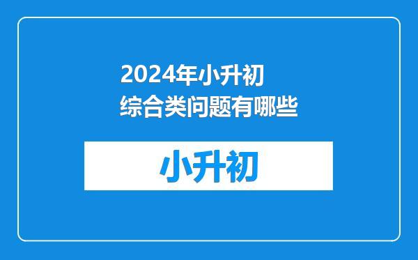 2024年小升初综合类问题有哪些