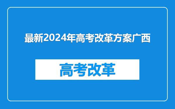 最新2024年高考改革方案广西