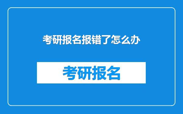 考研报名报错了怎么办