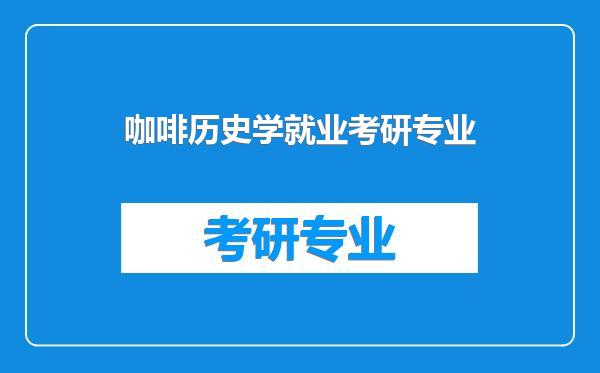 咖啡历史学就业考研专业