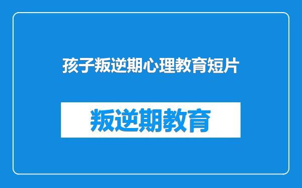 孩子叛逆期心理教育短片