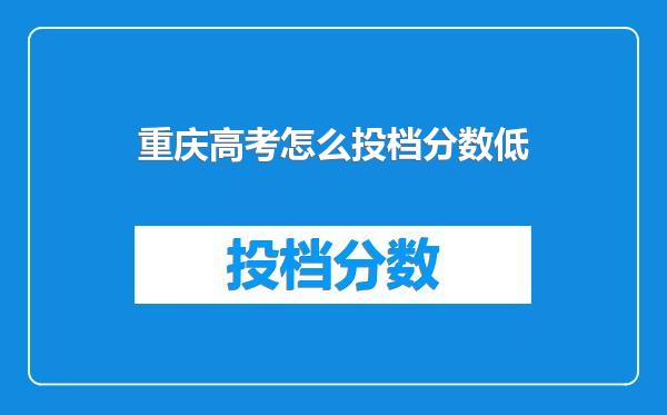 重庆高考怎么投档分数低