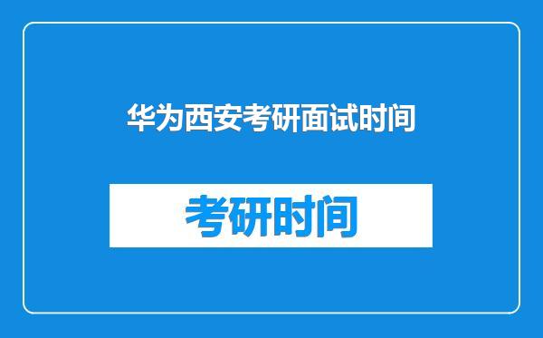 华为西安考研面试时间