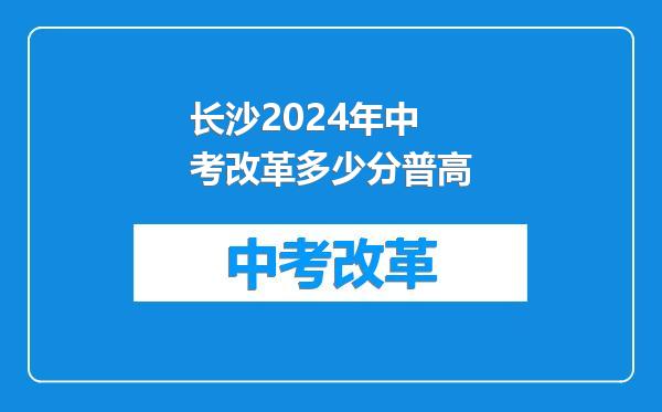 长沙2024年中考改革多少分普高