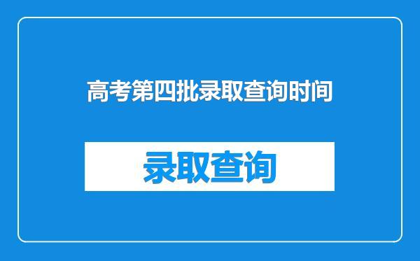 高考第四批录取查询时间