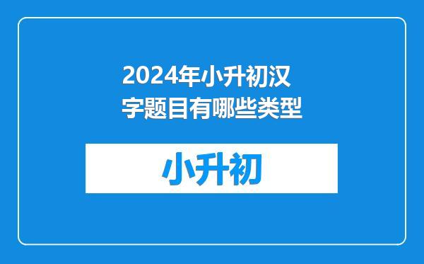 2024年小升初汉字题目有哪些类型