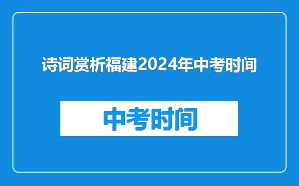 诗词赏析福建2024年中考时间