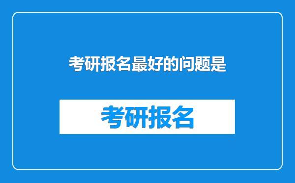 考研报名最好的问题是