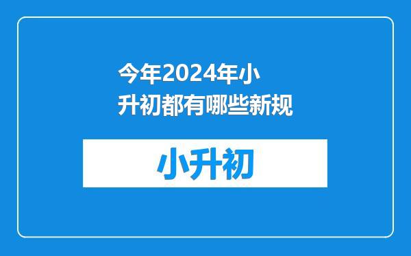 今年2024年小升初都有哪些新规