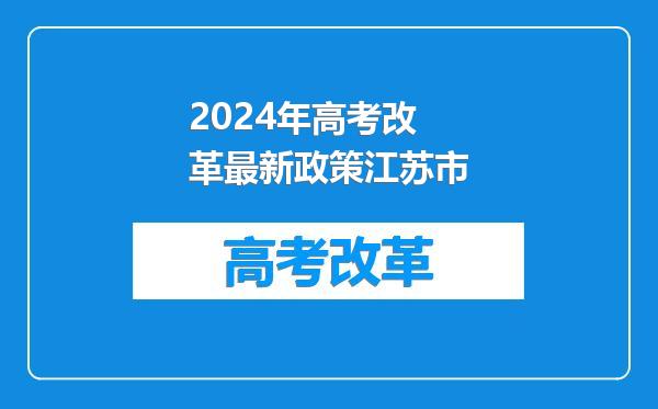 2024年高考改革最新政策江苏市