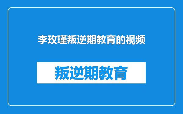 李玫瑾叛逆期教育的视频