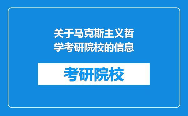 关于马克斯主义哲学考研院校的信息