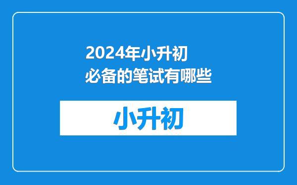 2024年小升初必备的笔试有哪些
