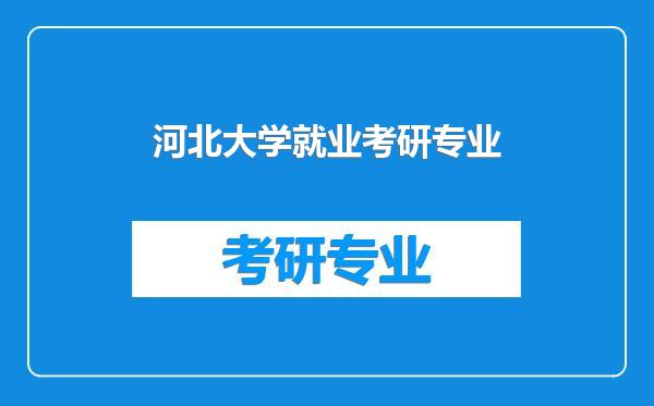 河北大学就业考研专业