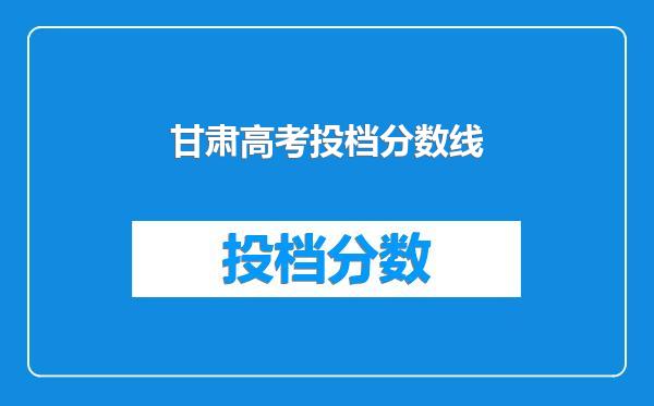 甘肃高考投档分数线