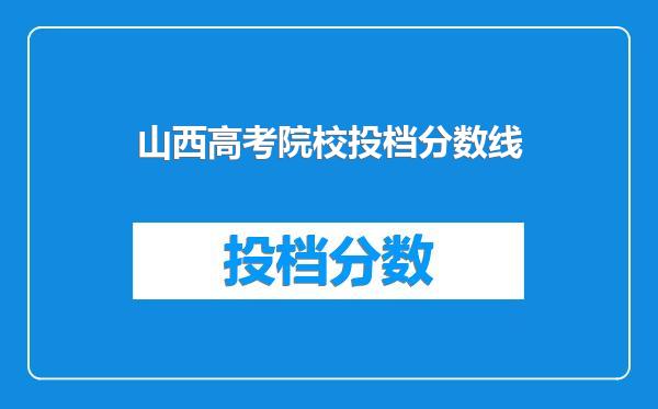 山西高考院校投档分数线